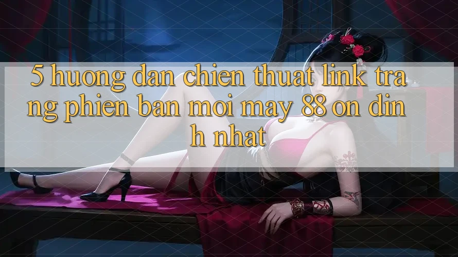 5. Hướng Dẫn Chiến thuật Link Trang Phiên bản mới May-88 Ổn định Nhất