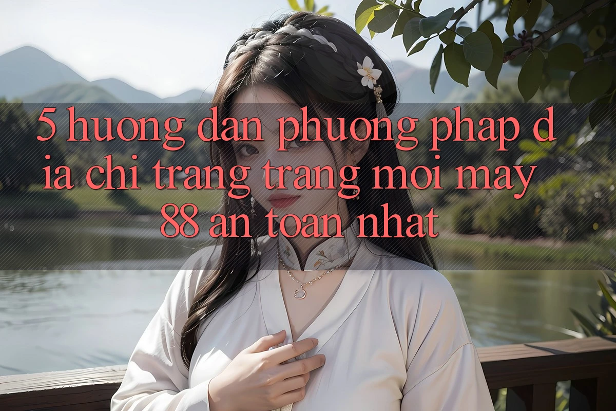 5. Hướng Dẫn Phương pháp Địa chỉ trang Trang Mới May-88 An Toàn Nhất 5. Hướng Dẫn Phương pháp Địa chỉ trang Trang Mới May-88 An Toàn Nhất