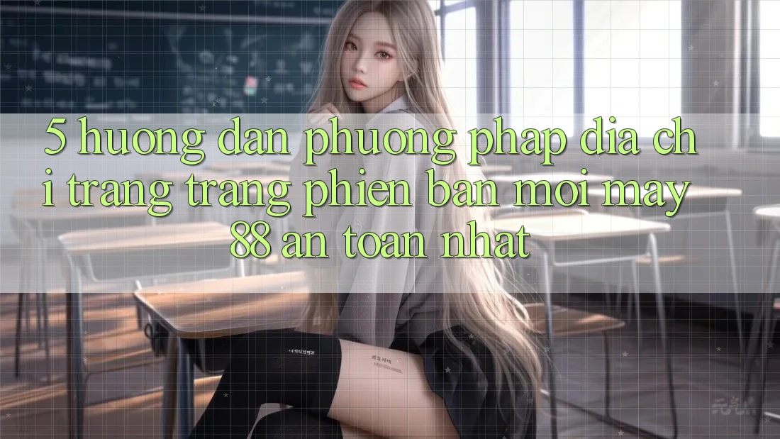 5. Hướng Dẫn Phương pháp Địa chỉ trang Trang Phiên bản mới May-88 An Toàn Nhất 5. Hướng Dẫn Phương pháp Địa chỉ trang Trang Phiên bản mới May-88 An Toàn Nhất