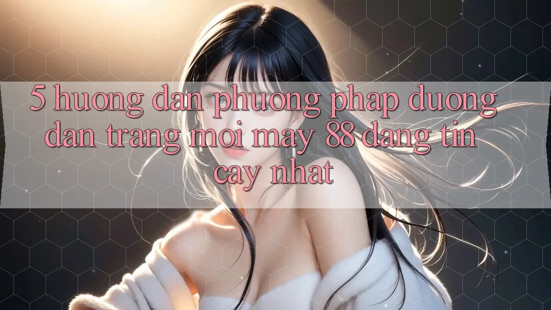 5. Hướng Dẫn Phương pháp Đường dẫn Trang Mới May-88 Đáng tin cậy Nhất