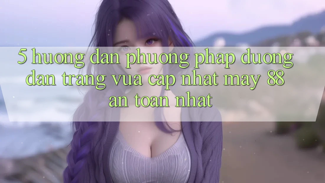 5. Hướng Dẫn Phương pháp Đường dẫn Trang Vừa cập nhật May-88 An Toàn Nhất 5. Hướng Dẫn Phương pháp Đường dẫn Trang Vừa cập nhật May-88 An Toàn Nhất