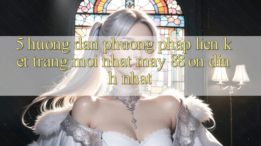 5. Hướng Dẫn Phương pháp Liên kết Trang Mới nhất May-88 Ổn định Nhất 5. Hướng Dẫn Phương pháp Liên kết Trang Mới nhất May-88 Ổn định Nhất