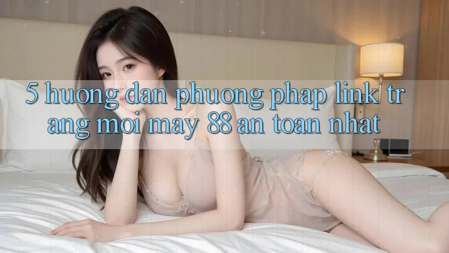 5. Hướng Dẫn Phương pháp Link Trang Mới May-88 An Toàn Nhất 5. Hướng Dẫn Phương pháp Link Trang Mới May-88 An Toàn Nhất