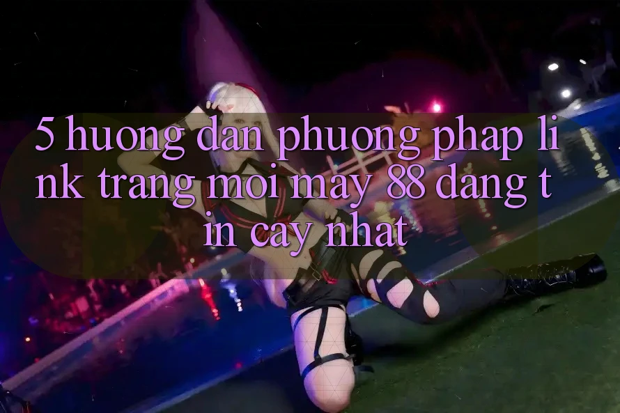 5. Hướng Dẫn Phương pháp Link Trang Mới May-88 Đáng tin cậy Nhất 5. Hướng Dẫn Phương pháp Link Trang Mới May-88 Đáng tin cậy Nhất