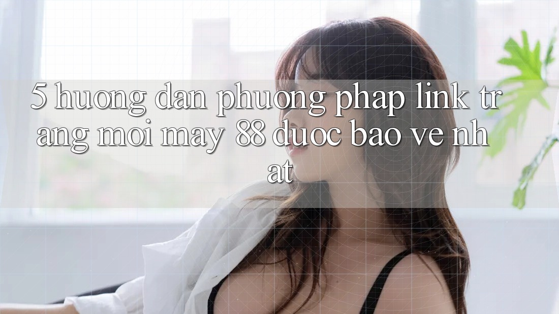 5. Hướng Dẫn Phương pháp Link Trang Mới May-88 Được bảo vệ Nhất 5. Hướng Dẫn Phương pháp Link Trang Mới May-88 Được bảo vệ Nhất