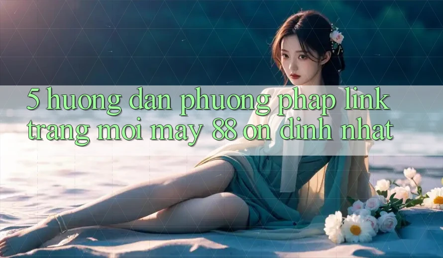 5. Hướng Dẫn Phương pháp Link Trang Mới May-88 Ổn định Nhất