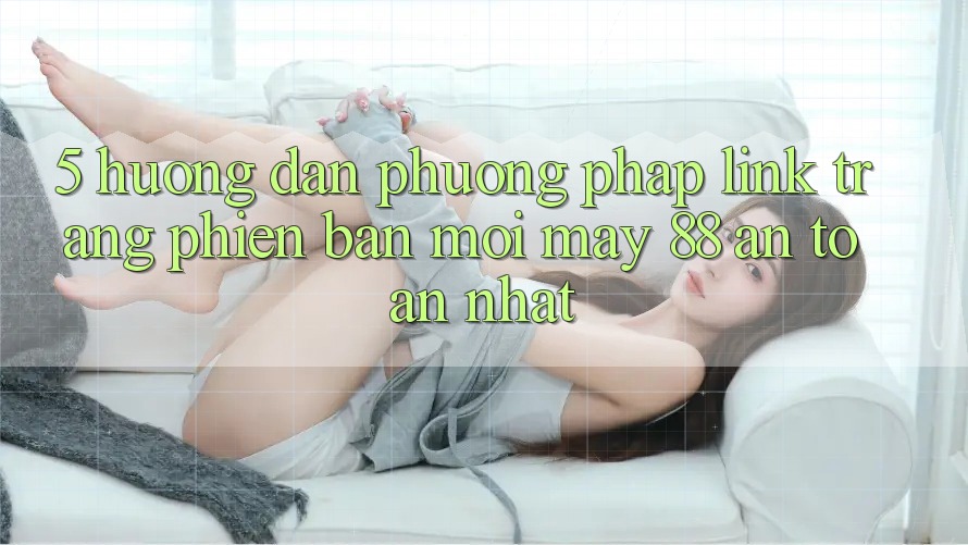 5. Hướng Dẫn Phương pháp Link Trang Phiên bản mới May-88 An Toàn Nhất 5. Hướng Dẫn Phương pháp Link Trang Phiên bản mới May-88 An Toàn Nhất