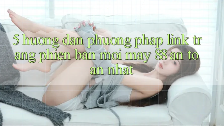 5. Hướng Dẫn Phương pháp Link Trang Phiên bản mới May-88 An Toàn Nhất
