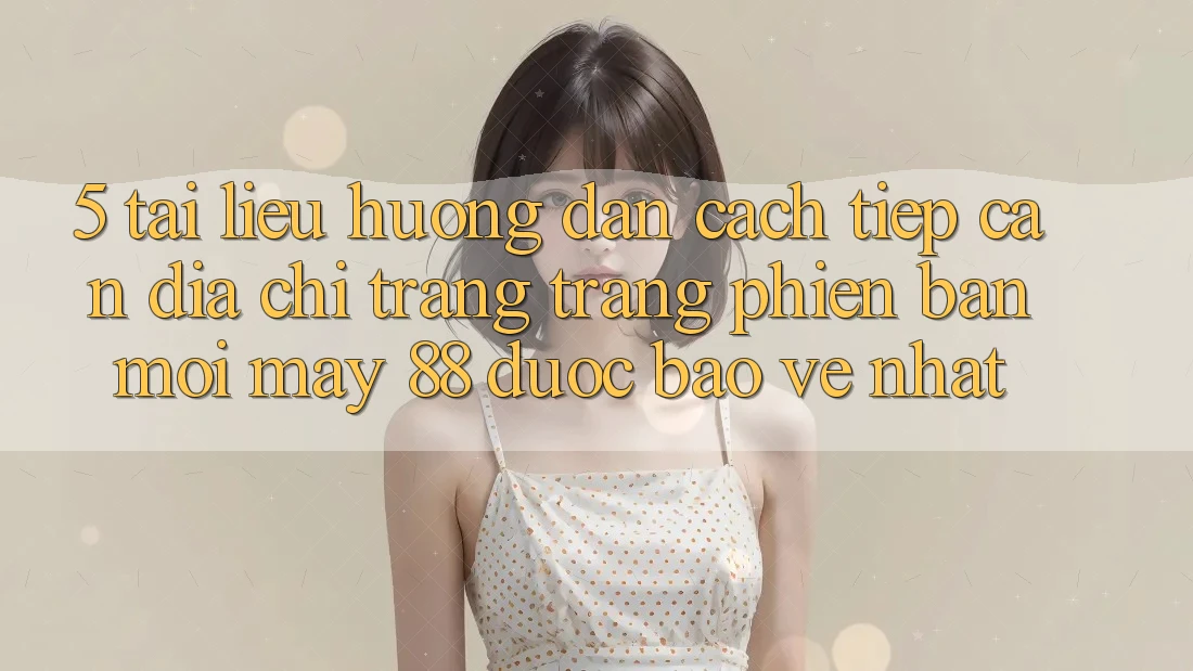 5. Tài liệu hướng dẫn Cách Tiếp Cận Địa chỉ trang Trang Phiên bản mới May-88 Được bảo vệ Nhất