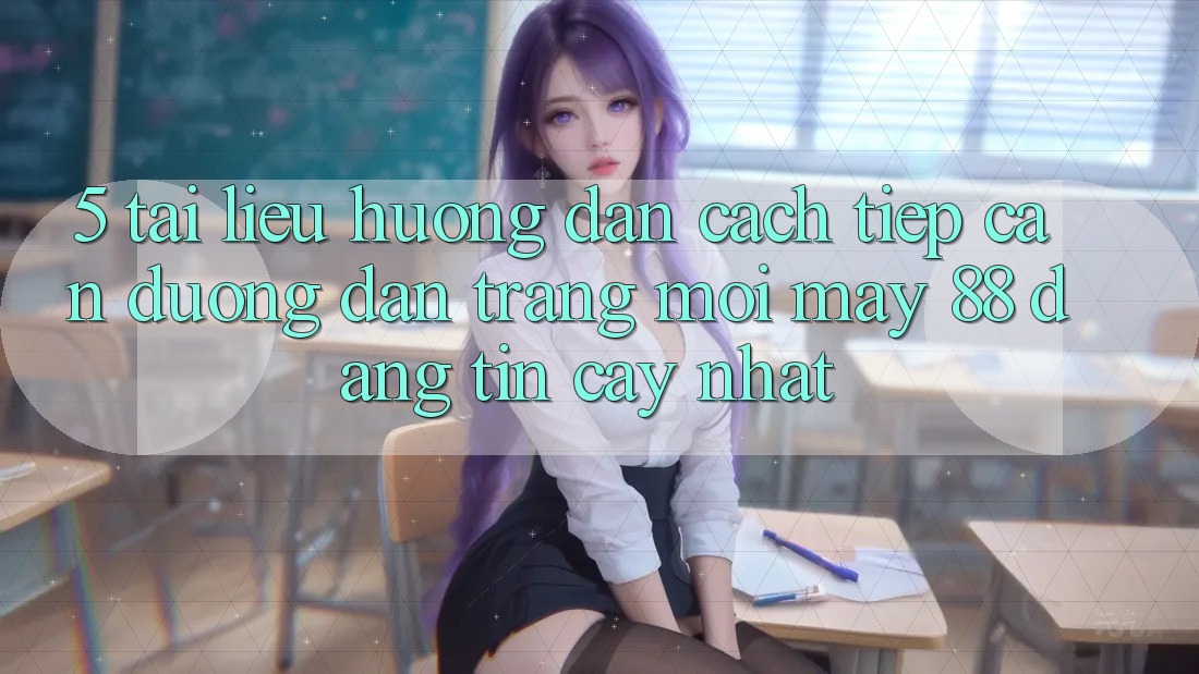 5. Tài liệu hướng dẫn Cách Tiếp Cận Đường dẫn Trang Mới May-88 Đáng tin cậy Nhất