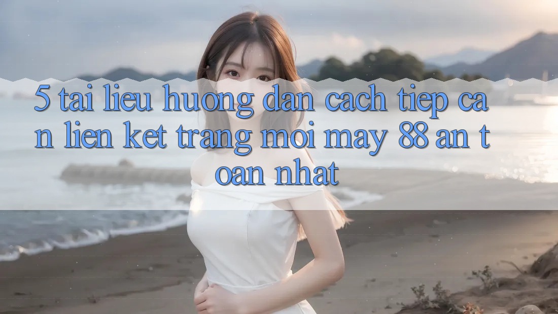 5. Tài liệu hướng dẫn Cách Tiếp Cận Liên kết Trang Mới May-88 An Toàn Nhất