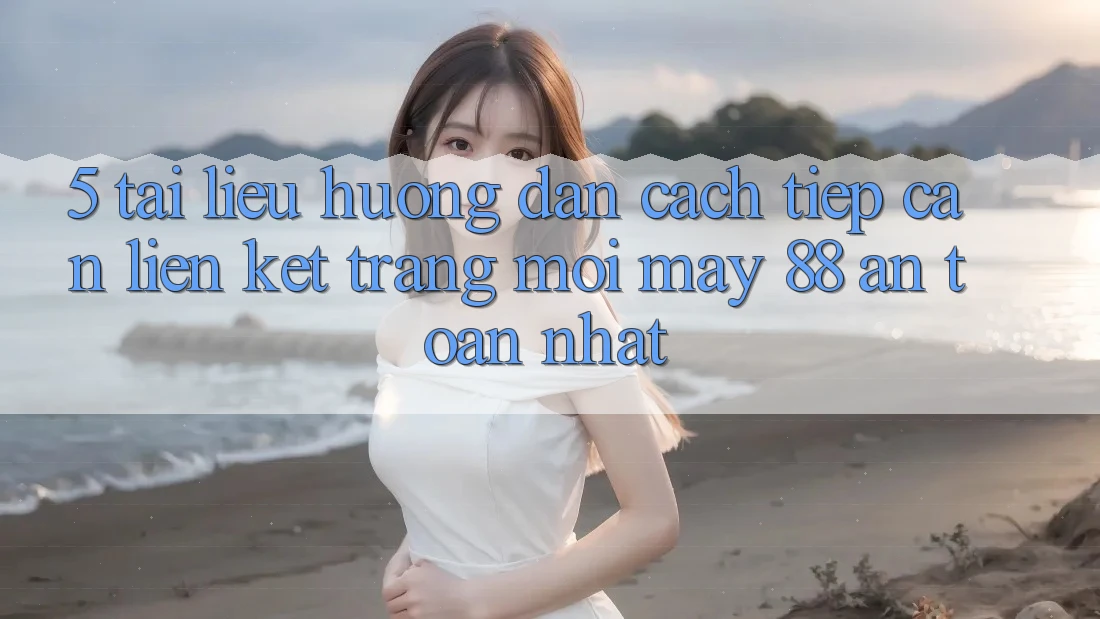 5. Tài liệu hướng dẫn Cách Tiếp Cận Liên kết Trang Mới May-88 An Toàn Nhất 5. Tài liệu hướng dẫn Cách Tiếp Cận Liên kết Trang Mới May-88 An Toàn Nhất