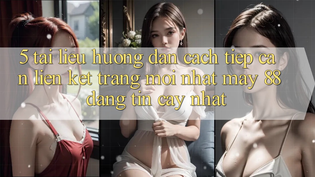 5. Tài liệu hướng dẫn Cách Tiếp Cận Liên kết Trang Mới nhất May-88 Đáng tin cậy Nhất