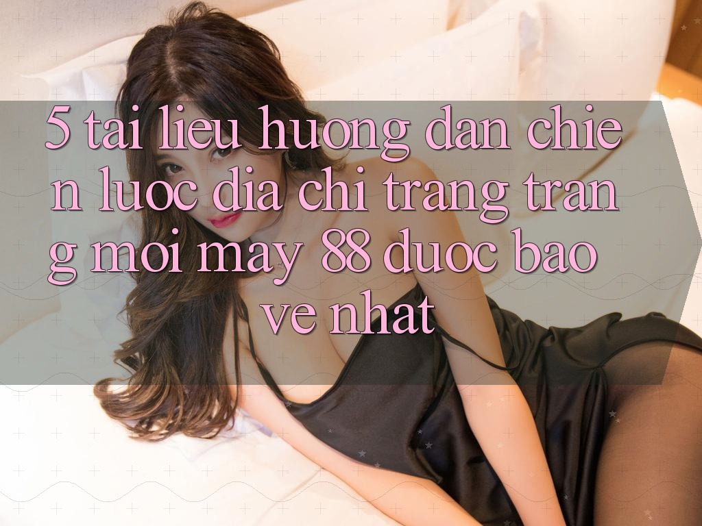5. Tài liệu hướng dẫn Chiến lược Địa chỉ trang Trang Mới May-88 Được bảo vệ Nhất 5. Tài liệu hướng dẫn Chiến lược Địa chỉ trang Trang Mới May-88 Được bảo vệ Nhất