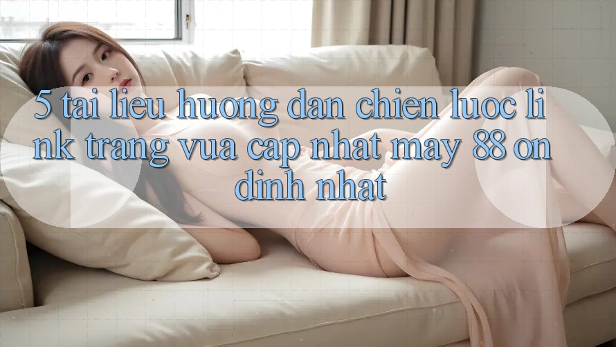 5. Tài liệu hướng dẫn Chiến lược Link Trang Vừa cập nhật May-88 Ổn định Nhất 5. Tài liệu hướng dẫn Chiến lược Link Trang Vừa cập nhật May-88 Ổn định Nhất