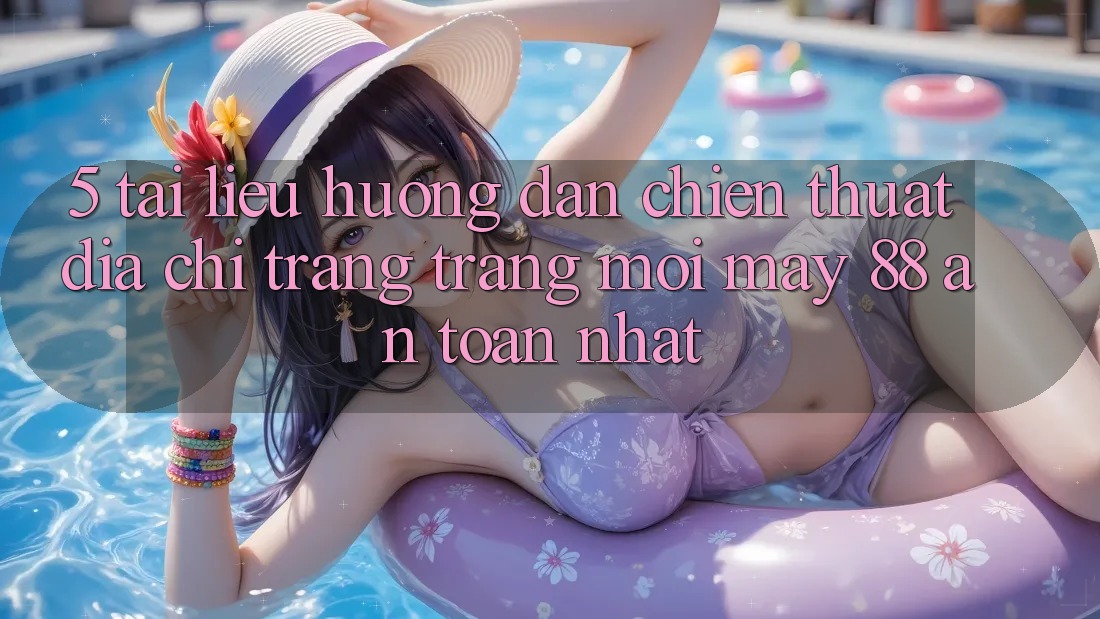 5. Tài liệu hướng dẫn Chiến thuật Địa chỉ trang Trang Mới May-88 An Toàn Nhất