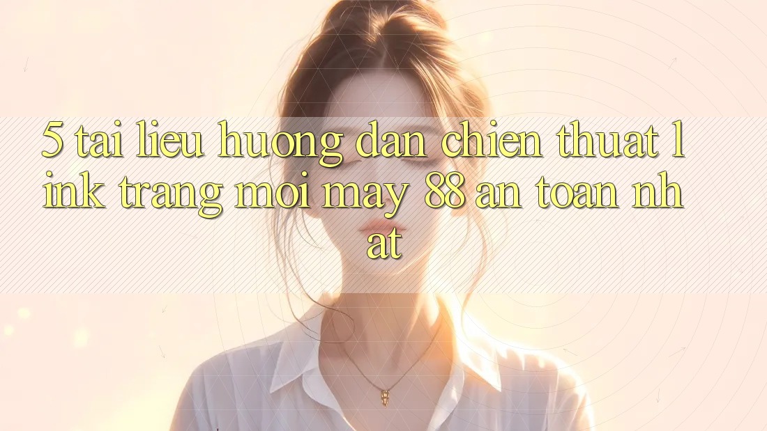 5. Tài liệu hướng dẫn Chiến thuật Link Trang Mới May-88 An Toàn Nhất