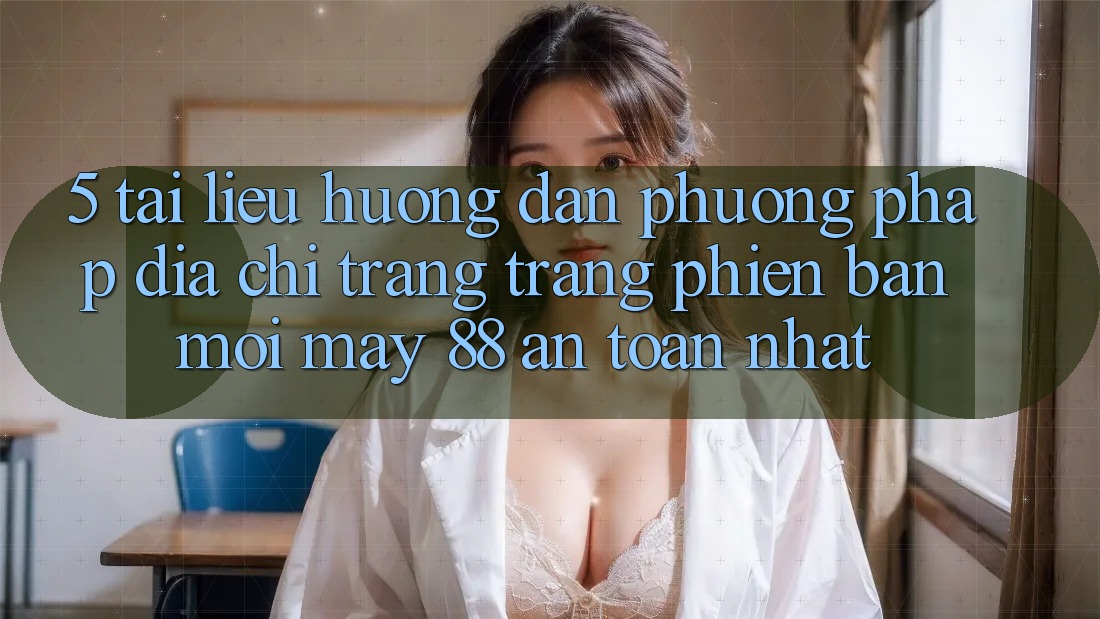 5. Tài liệu hướng dẫn Phương pháp Địa chỉ trang Trang Phiên bản mới May-88 An Toàn Nhất