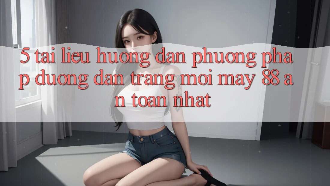 5. Tài liệu hướng dẫn Phương pháp Đường dẫn Trang Mới May-88 An Toàn Nhất 5. Tài liệu hướng dẫn Phương pháp Đường dẫn Trang Mới May-88 An Toàn Nhất