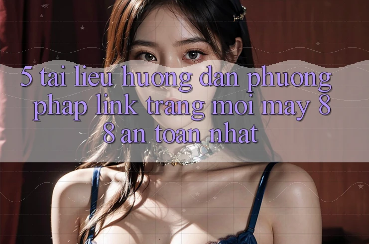 5. Tài liệu hướng dẫn Phương pháp Link Trang Mới May-88 An Toàn Nhất