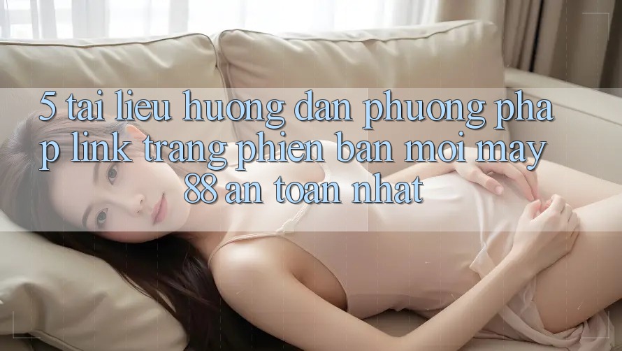 5. Tài liệu hướng dẫn Phương pháp Link Trang Phiên bản mới May-88 An Toàn Nhất