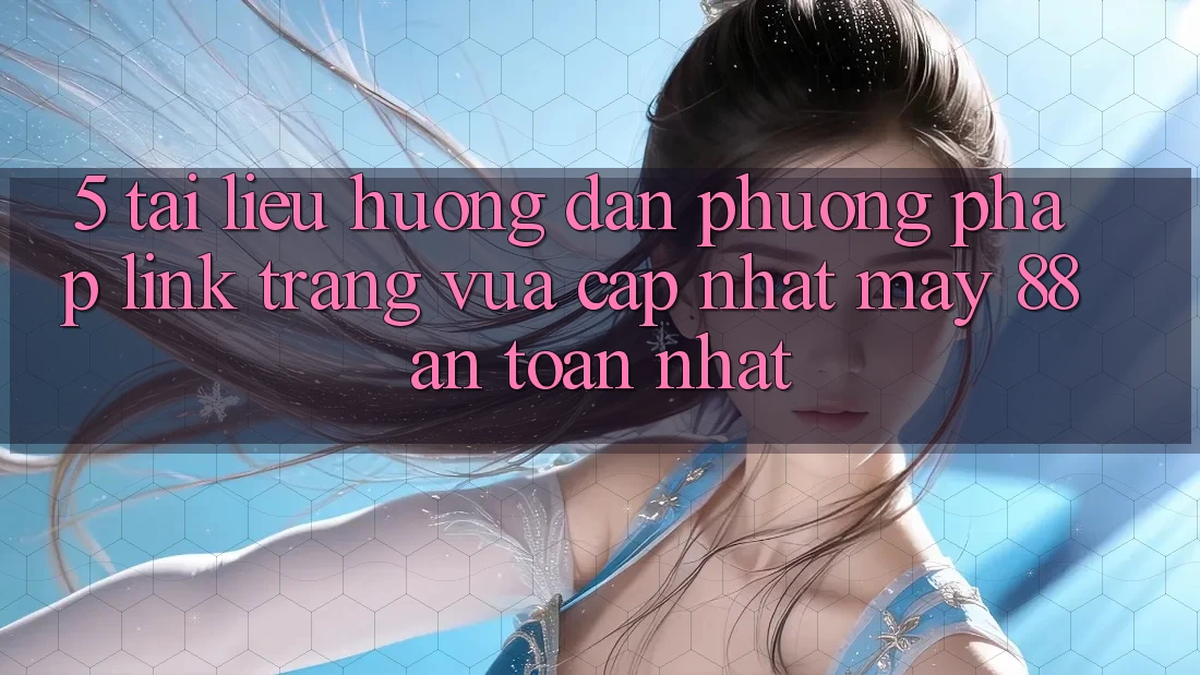 5. Tài liệu hướng dẫn Phương pháp Link Trang Vừa cập nhật May-88 An Toàn Nhất