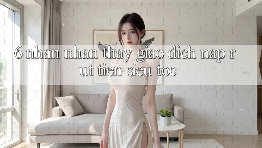 6. Nhận nhận thấy Giao Dịch Nạp - Rút Tiền Siêu Tốc 6. Nhận nhận thấy Giao Dịch Nạp - Rút Tiền Siêu Tốc