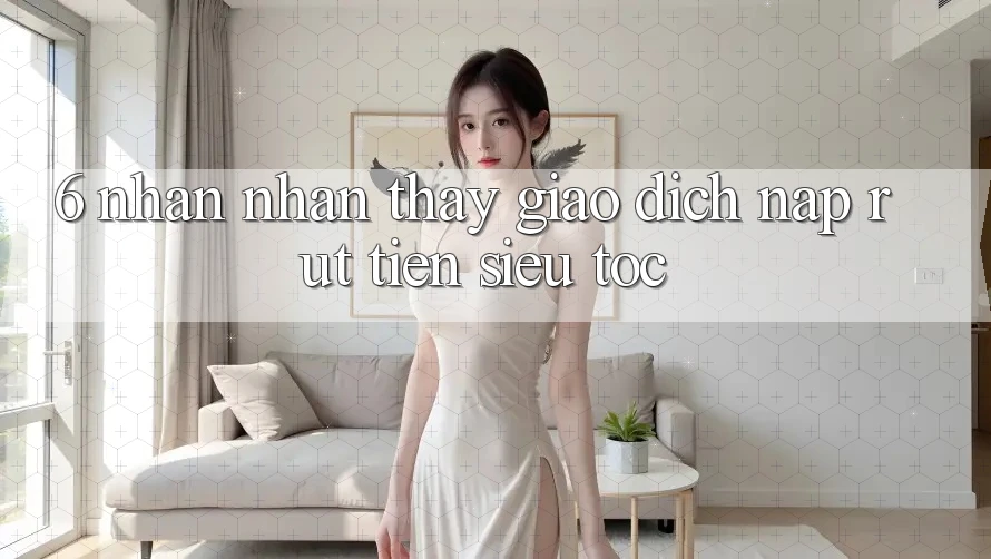 6. Nhận nhận thấy Giao Dịch Nạp - Rút Tiền Siêu Tốc