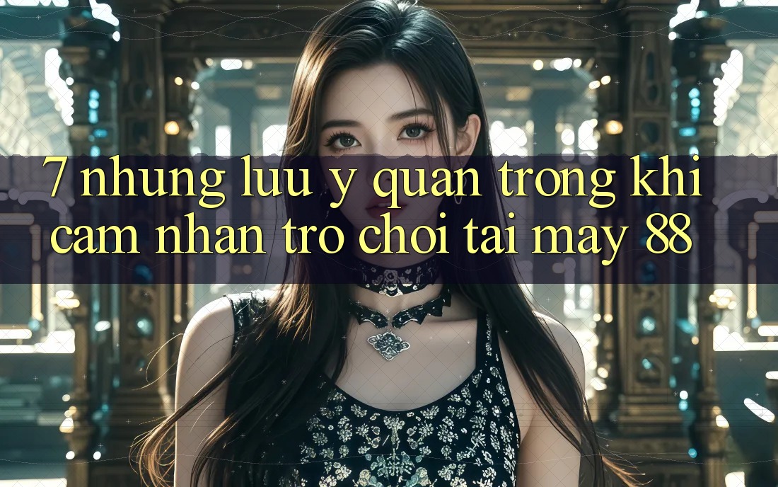 7. Những Lưu Ý Quan Trọng Khi Cảm nhận Trò chơi Tại May-88
