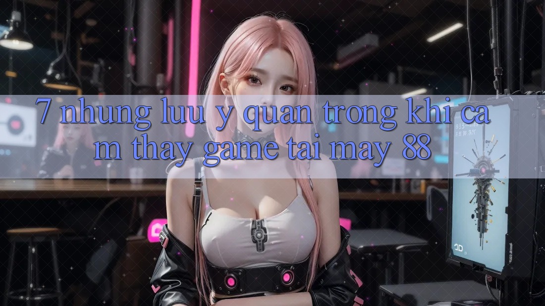 7. Những Lưu Ý Quan Trọng Khi Cảm thấy Game Tại May-88 7. Những Lưu Ý Quan Trọng Khi Cảm thấy Game Tại May-88