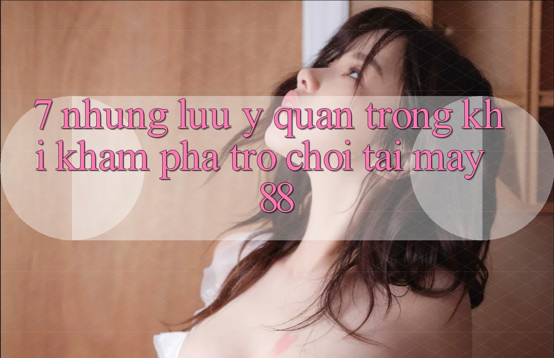 7. Những Lưu Ý Quan Trọng Khi Khám phá Trò chơi Tại May-88 7. Những Lưu Ý Quan Trọng Khi Khám phá Trò chơi Tại May-88