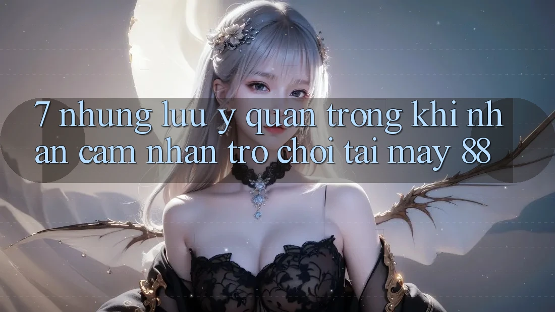 7. Những Lưu Ý Quan Trọng Khi Nhận cảm nhận Trò chơi Tại May-88