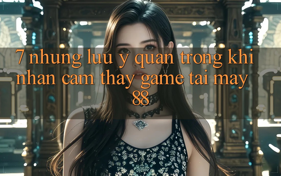7. Những Lưu Ý Quan Trọng Khi Nhận cảm thấy Game Tại May-88 7. Những Lưu Ý Quan Trọng Khi Nhận cảm thấy Game Tại May-88