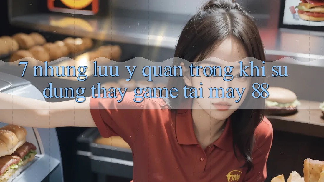 7. Những Lưu Ý Quan Trọng Khi Sử dụng thấy Game Tại May-88