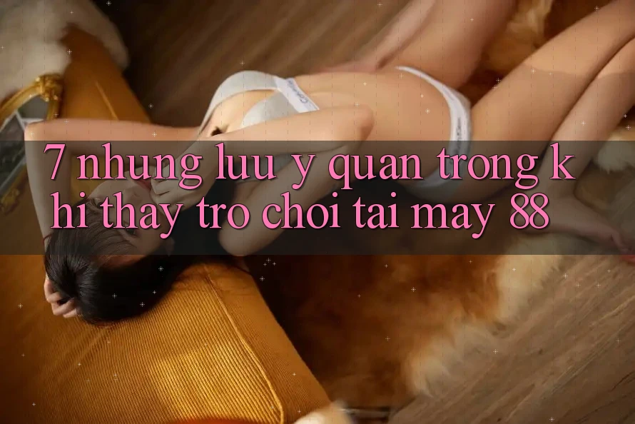 7. Những Lưu Ý Quan Trọng Khi Thấy Trò chơi Tại May-88