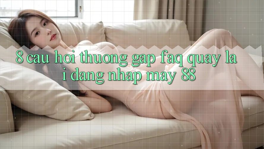 8. Câu Hỏi Thường Gặp (FAQ) Quay lại Đăng nhập May-88 8. Câu Hỏi Thường Gặp (FAQ) Quay lại Đăng nhập May-88