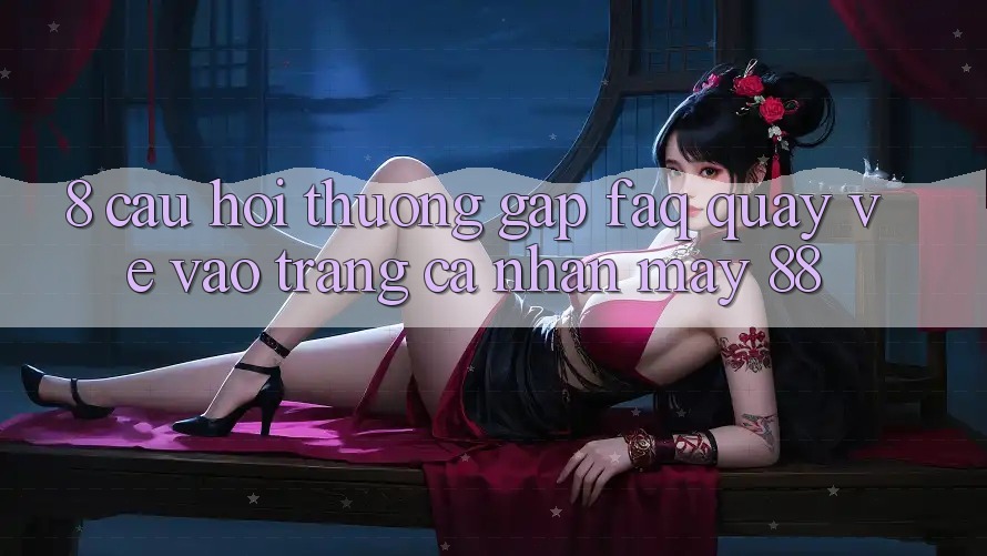 8. Câu Hỏi Thường Gặp (FAQ) Quay về Vào trang cá nhân May-88