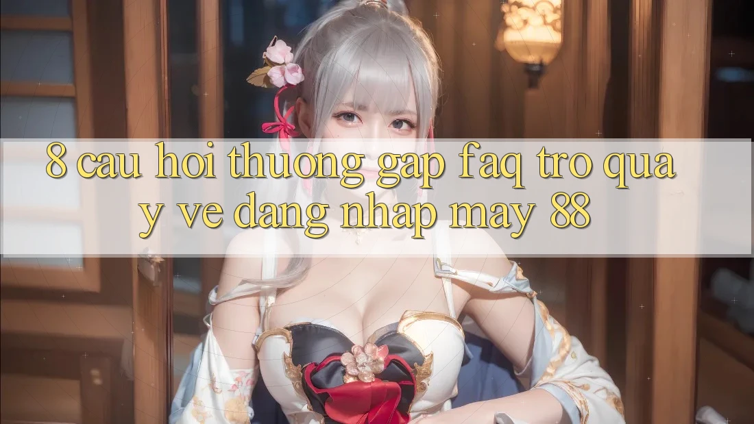8. Câu Hỏi Thường Gặp (FAQ) Trở quay về Đăng Nhập May-88 8. Câu Hỏi Thường Gặp (FAQ) Trở quay về Đăng Nhập May-88
