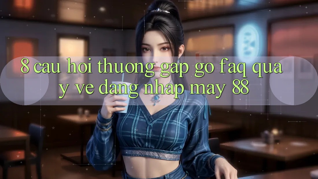 8. Câu Hỏi Thường Gặp gỡ (FAQ) Quay về Đăng Nhập May-88 8. Câu Hỏi Thường Gặp gỡ (FAQ) Quay về Đăng Nhập May-88