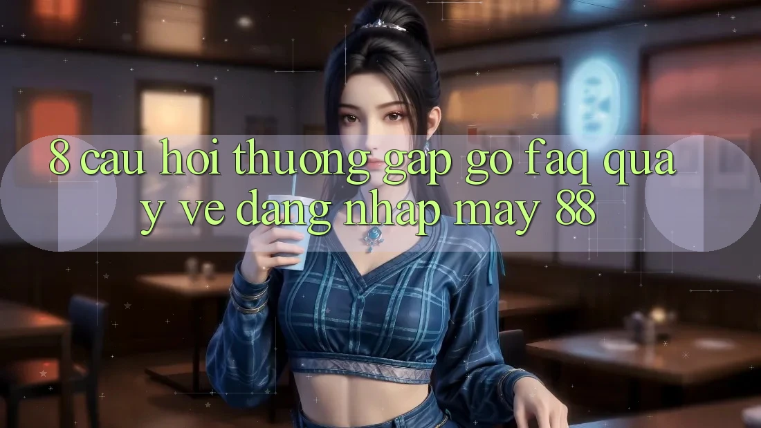 8. Câu Hỏi Thường Gặp gỡ (FAQ) Quay về Đăng Nhập May-88
