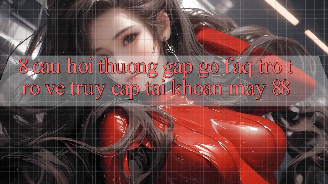 8. Câu Hỏi Thường Gặp gỡ (FAQ) Trở trở về Truy cập tài khoản May-88