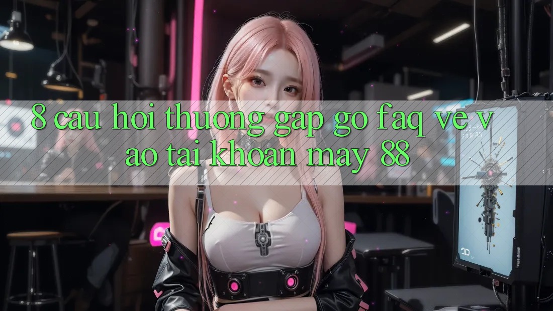 8. Câu Hỏi Thường Gặp gỡ (FAQ) Về Vào tài khoản May-88