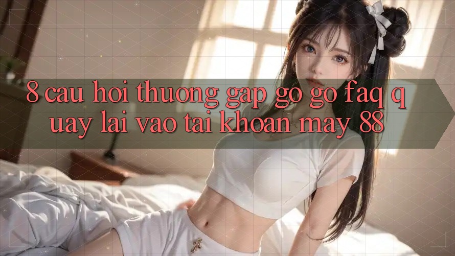 8. Câu Hỏi Thường Gặp gỡ gỡ (FAQ) Quay lại Vào tài khoản May-88 8. Câu Hỏi Thường Gặp gỡ gỡ (FAQ) Quay lại Vào tài khoản May-88
