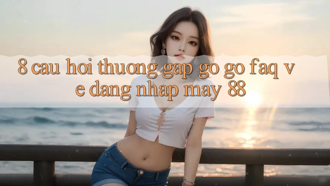 8. Câu Hỏi Thường Gặp gỡ gỡ (FAQ) Về Đăng Nhập May-88