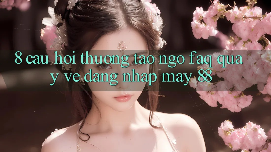8. Câu Hỏi Thường Tao ngộ (FAQ) Quay về Đăng Nhập May-88