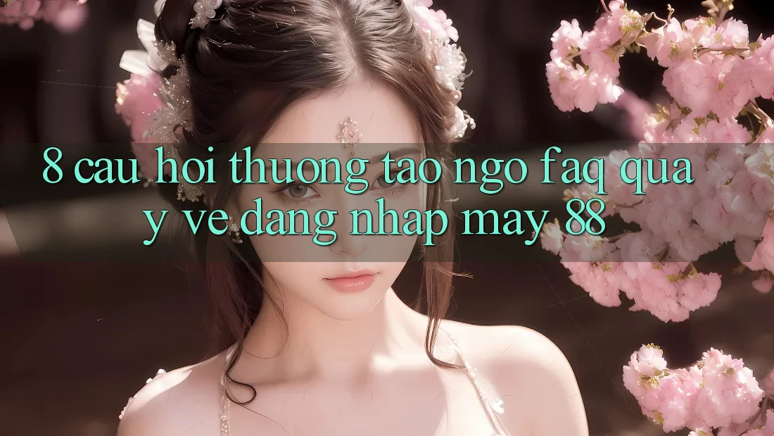8. Câu Hỏi Thường Tao ngộ (FAQ) Quay về Đăng Nhập May-88