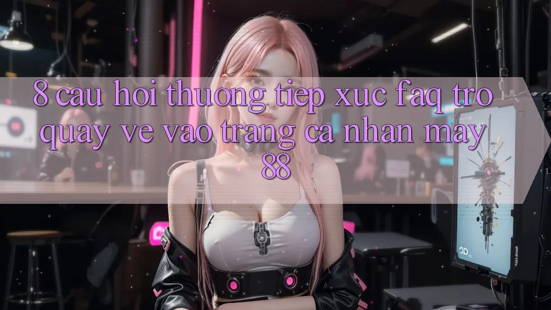8. Câu Hỏi Thường Tiếp xúc (FAQ) Trở quay về Vào trang cá nhân May-88 8. Câu Hỏi Thường Tiếp xúc (FAQ) Trở quay về Vào trang cá nhân May-88