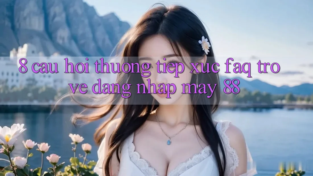 8. Câu Hỏi Thường Tiếp xúc (FAQ) Trở về Đăng Nhập May-88