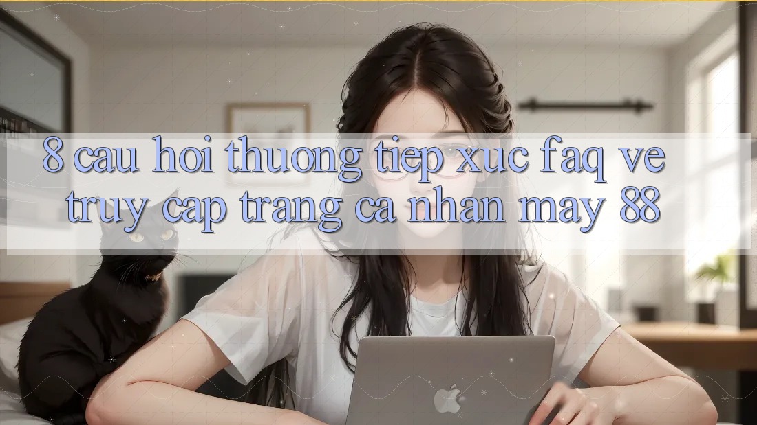 8. Câu Hỏi Thường Tiếp xúc (FAQ) Về Truy cập trang cá nhân May-88