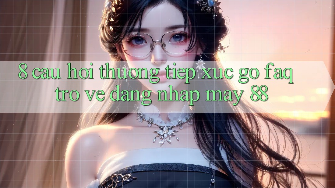 8. Câu Hỏi Thường Tiếp xúc gỡ (FAQ) Trở về Đăng Nhập May-88 8. Câu Hỏi Thường Tiếp xúc gỡ (FAQ) Trở về Đăng Nhập May-88